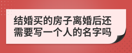 結(jié)婚買的房子離婚后還需要寫一個人的名字嗎
