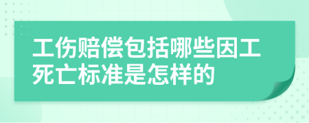 工傷賠償包括哪些因工死亡標(biāo)準(zhǔn)是怎樣的