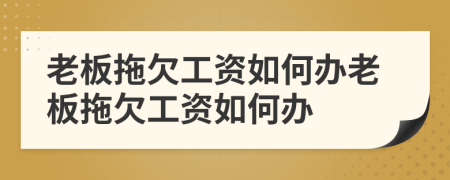 老板拖欠工資如何辦老板拖欠工資如何辦