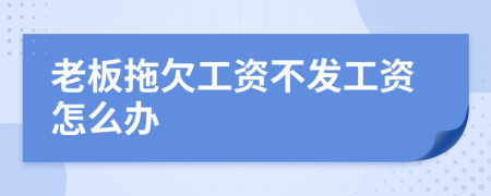 老板拖欠工資不發(fā)工資怎么辦