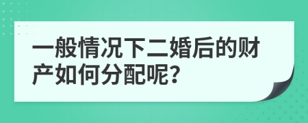 一般情況下二婚后的財(cái)產(chǎn)如何分配呢？