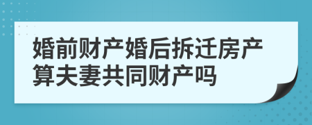 婚前財(cái)產(chǎn)婚后拆遷房產(chǎn)算夫妻共同財(cái)產(chǎn)嗎