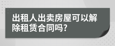 出租人出賣房屋可以解除租賃合同嗎?