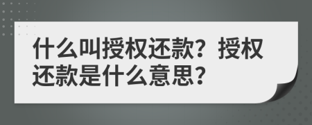 什么叫授權(quán)還款？授權(quán)還款是什么意思？