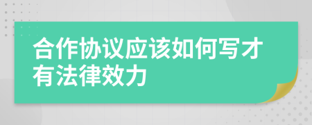 合作協(xié)議應(yīng)該如何寫才有法律效力