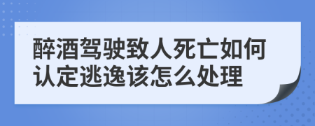 醉酒駕駛致人死亡如何認(rèn)定逃逸該怎么處理