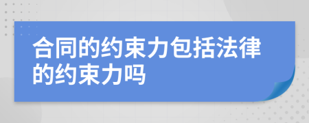 合同的約束力包括法律的約束力嗎