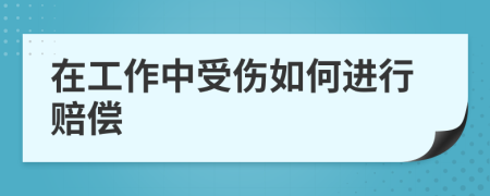 在工作中受傷如何進(jìn)行賠償