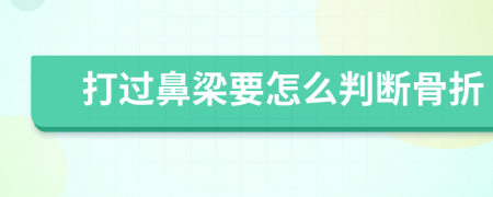 打過(guò)鼻梁要怎么判斷骨折