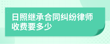 日照繼承合同糾紛律師收費(fèi)要多少