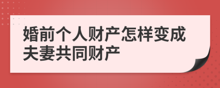婚前個人財產(chǎn)怎樣變成夫妻共同財產(chǎn)