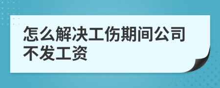 怎么解決工傷期間公司不發(fā)工資