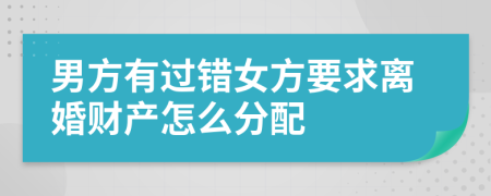 男方有過錯女方要求離婚財產(chǎn)怎么分配