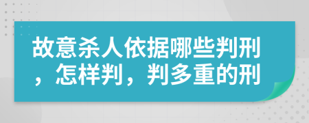 故意殺人依據(jù)哪些判刑，怎樣判，判多重的刑