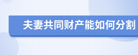夫妻共同財產(chǎn)能如何分割