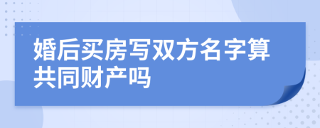 婚后買房寫雙方名字算共同財產(chǎn)嗎
