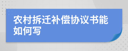 農(nóng)村拆遷補(bǔ)償協(xié)議書能如何寫
