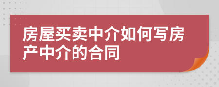 房屋買賣中介如何寫房產(chǎn)中介的合同