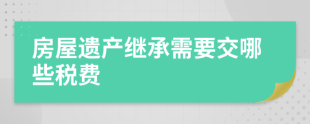 房屋遺產繼承需要交哪些稅費