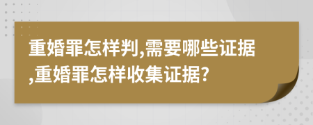重婚罪怎樣判,需要哪些證據(jù),重婚罪怎樣收集證據(jù)?