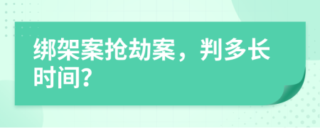 綁架案搶劫案，判多長時間？