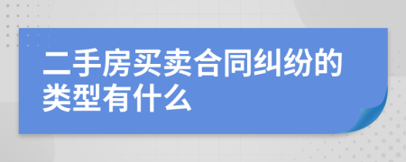 二手房買賣合同糾紛的類型有什么