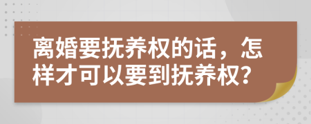 離婚要撫養(yǎng)權的話，怎樣才可以要到撫養(yǎng)權？