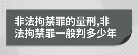 非法拘禁罪的量刑,非法拘禁罪一般判多少年