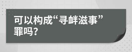 可以構(gòu)成“尋釁滋事”罪嗎？