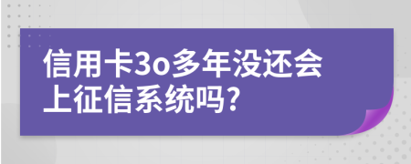 信用卡3o多年沒(méi)還會(huì)上征信系統(tǒng)嗎?