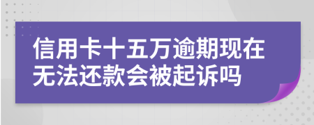 信用卡十五萬(wàn)逾期現(xiàn)在無(wú)法還款會(huì)被起訴嗎