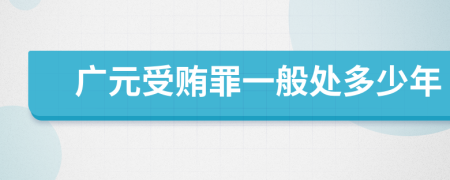 廣元受賄罪一般處多少年
