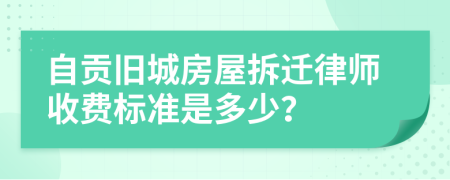 自貢舊城房屋拆遷律師收費標(biāo)準(zhǔn)是多少？