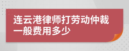 連云港律師打勞動(dòng)仲裁一般費(fèi)用多少