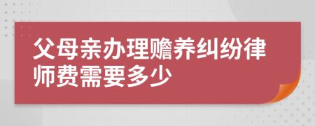 父母親辦理贍養(yǎng)糾紛律師費需要多少