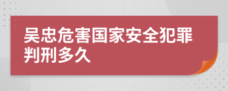 吳忠危害國家安全犯罪判刑多久
