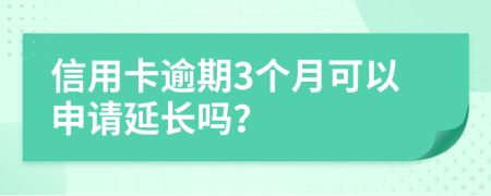 信用卡逾期3個月可以申請延長嗎？