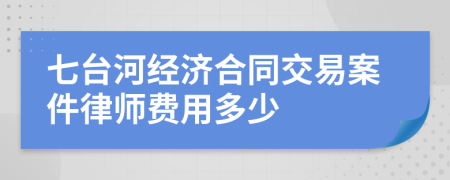 七臺(tái)河經(jīng)濟(jì)合同交易案件律師費(fèi)用多少