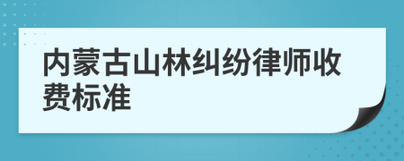 內(nèi)蒙古山林糾紛律師收費標準