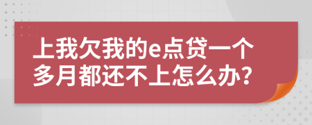 上我欠我的e點貸一個多月都還不上怎么辦？