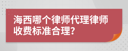 海西哪個(gè)律師代理律師收費(fèi)標(biāo)準(zhǔn)合理？