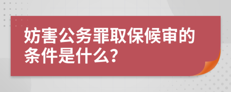 妨害公務(wù)罪取保候?qū)彽臈l件是什么？