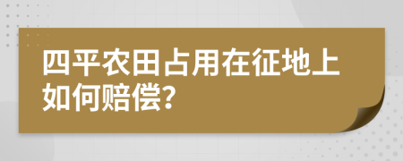 四平農(nóng)田占用在征地上如何賠償？