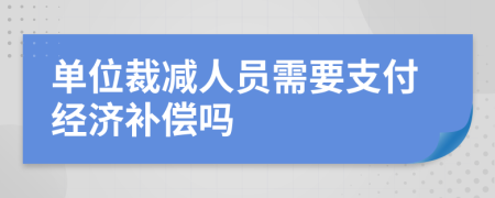 單位裁減人員需要支付經(jīng)濟補償嗎