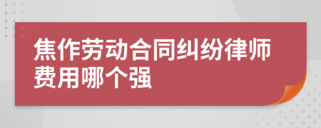 焦作勞動合同糾紛律師費用哪個強