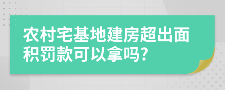 農(nóng)村宅基地建房超出面積罰款可以拿嗎?