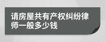 請房屋共有產(chǎn)權(quán)糾紛律師一般多少錢