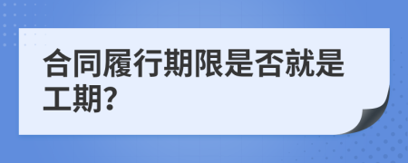 合同履行期限是否就是工期？