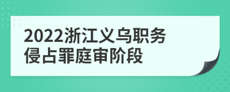 2022浙江義烏職務侵占罪庭審階段