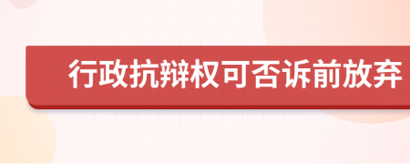 行政抗辯權(quán)可否訴前放棄